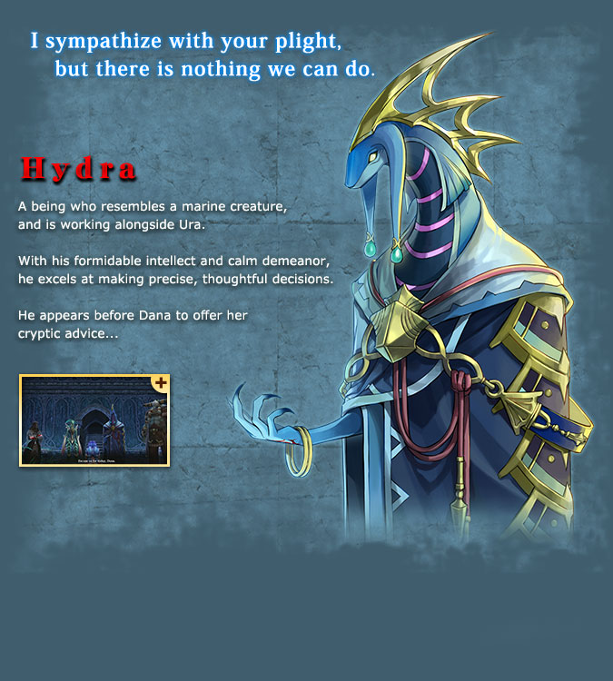 Hyudra - A figure with the appearance of a marine creature that is cooperating with Ura. Its intelligence is incredible, while its words and actions are very cold. It excels in making precise decisions. It seems to offer advice to Dana, but...