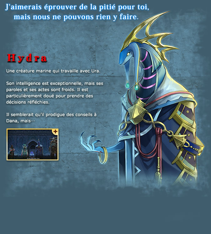 Hyudra - A figure with the appearance of a marine creature that is cooperating with Ura. Its intelligence is incredible, while its words and actions are very cold. It excels in making precise decisions. It seems to offer advice to Dana, but...